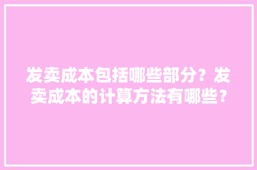 发卖成本包括哪些部分？发卖成本的计算方法有哪些？