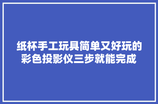 纸杯手工玩具简单又好玩的彩色投影仪三步就能完成