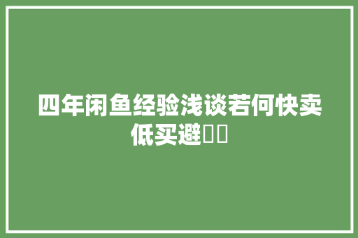 四年闲鱼经验浅谈若何快卖低买避轇轕 四年闲鱼经验浅谈若何快卖低买避轇轕 智能科技