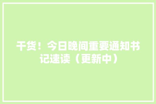 干货！今日晚间重要通知书记速读（更新中）