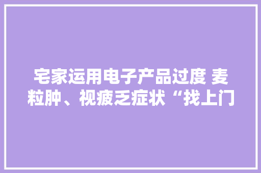 宅家运用电子产品过度 麦粒肿、视疲乏症状“找上门”