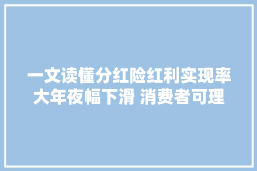 一文读懂分红险红利实现率大年夜幅下滑 消费者可理性选择