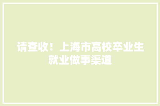 请查收！上海市高校卒业生就业做事渠道 请查收！上海市高校卒业生就业做事渠道 智能家居
