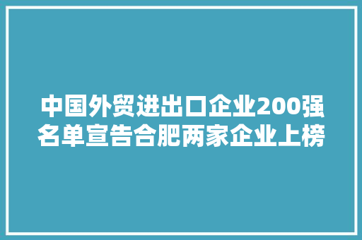 中国外贸进出口企业200强名单宣告合肥两家企业上榜！ 中国外贸进出口企业200强名单宣告合肥两家企业上榜！ 智能家居