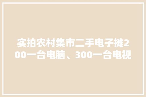 实拍农村集市二手电子摊200一台电脑、300一台电视你会买吗？