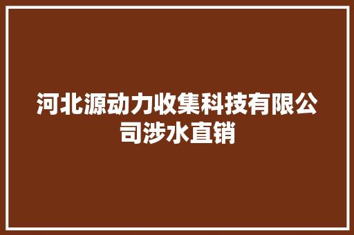 河北源动力收集科技有限公司涉水直销