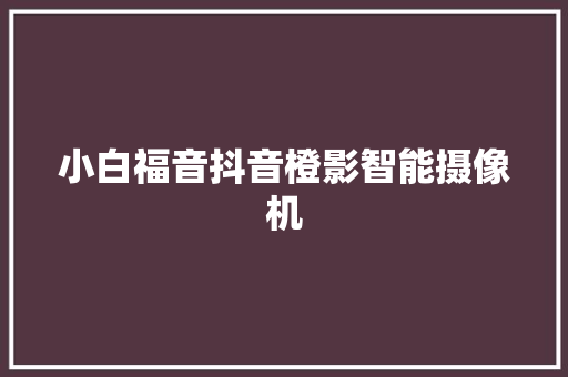 小白福音抖音橙影智能摄像机