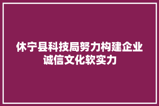 休宁县科技局努力构建企业诚信文化软实力