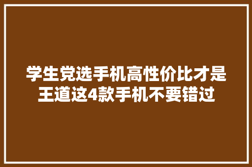 学生党选手机高性价比才是王道这4款手机不要错过
