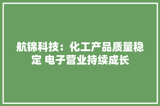 航锦科技：化工产品质量稳定 电子营业持续成长