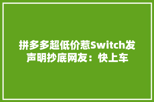拼多多超低价惹Switch发声明抄底网友：快上车 拼多多超低价惹Switch发声明抄底网友：快上车 人工智能