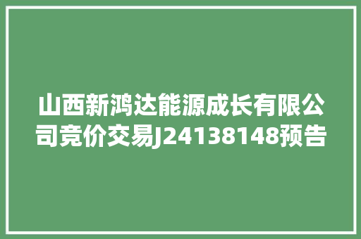 山西新鸿达能源成长有限公司竞价交易J24138148预告 山西新鸿达能源成长有限公司竞价交易J24138148预告 人工智能