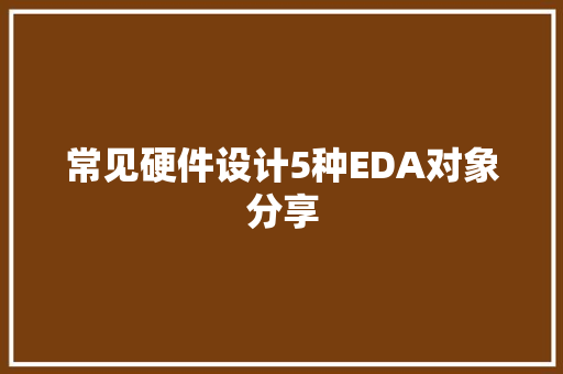 常见硬件设计5种EDA对象分享