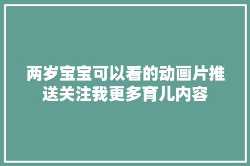 两岁宝宝可以看的动画片推送关注我更多育儿内容