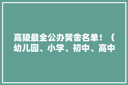 高陵最全公办黉舍名单！（幼儿园、小学、初中、高中共计115所）