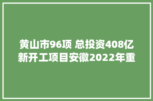 黄山市96项 总投资408亿新开工项目安徽2022年重点项目16(2) 黄山市96项 总投资408亿新开工项目安徽2022年重点项目16(2) 智能科技