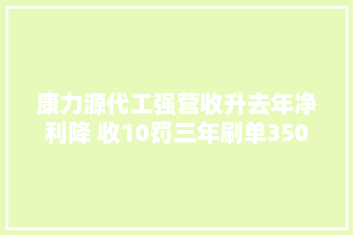 康力源代工强营收升去年净利降 收10罚三年刷单3500万
