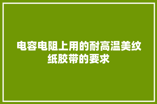 电容电阻上用的耐高温美纹纸胶带的要求