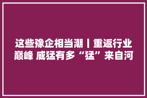 这些豫企相当潮丨重返行业巅峰 威猛有多“猛”来自河南威猛振动设备股份有限公司的调研申报 这些豫企相当潮丨重返行业巅峰 威猛有多“猛”来自河南威猛振动设备股份有限公司的调研申报 智能科技