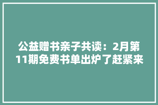 公益赠书亲子共读：2月第11期免费书单出炉了赶紧来领取