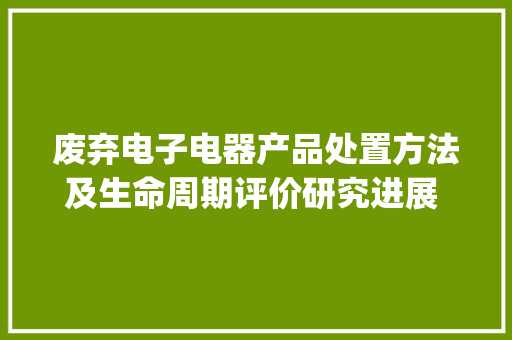废弃电子电器产品处置方法及生命周期评价研究进展 | 科技导报
