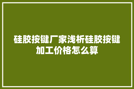 硅胶按键厂家浅析硅胶按键加工价格怎么算