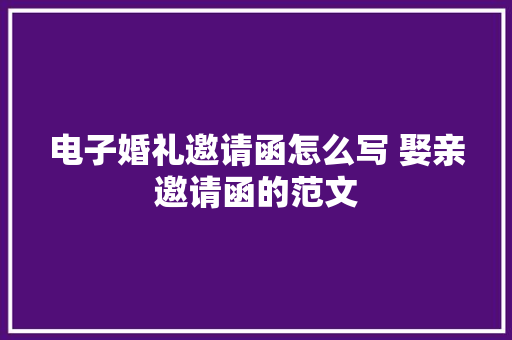 电子婚礼邀请函怎么写 娶亲邀请函的范文