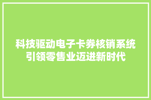 科技驱动电子卡券核销系统引领零售业迈进新时代 科技驱动电子卡券核销系统引领零售业迈进新时代 人工智能