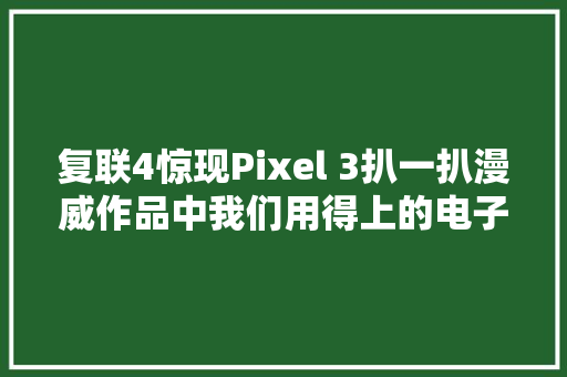 复联4惊现Pixel 3扒一扒漫威作品中我们用得上的电子产品 复联4惊现Pixel 3扒一扒漫威作品中我们用得上的电子产品 人工智能
