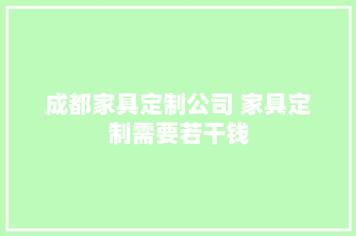 成都家具定制公司 家具定制需要若干钱 成都家具定制公司 家具定制需要若干钱 互联通信