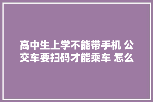 高中生上学不能带手机 公交车要扫码才能乘车 怎么办？