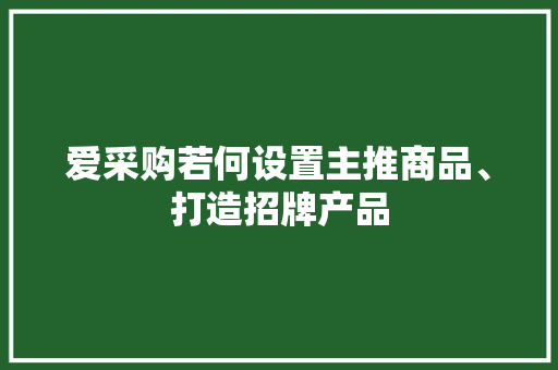 爱采购若何设置主推商品、打造招牌产品