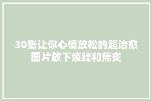 30张让你心情放松的超治愈图片放下烦躁和焦炙