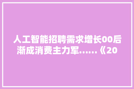 人工智能招聘需求增长00后渐成消费主力军……《2024年二季度人才市场热点快报》宣告