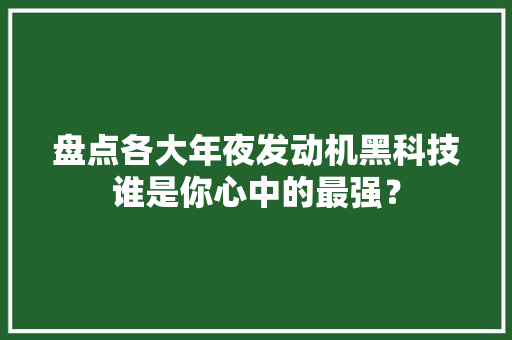 盘点各大年夜发动机黑科技谁是你心中的最强？ 盘点各大年夜发动机黑科技谁是你心中的最强？ 互联通信