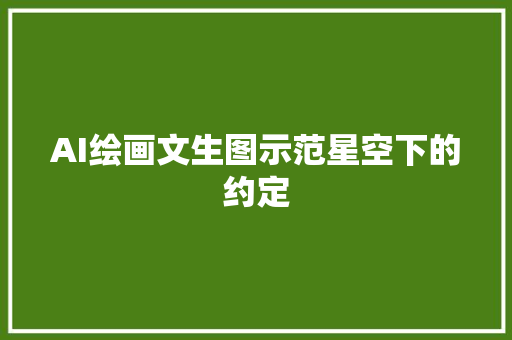 AI绘画文生图示范星空下的约定 AI绘画文生图示范星空下的约定 智能家居