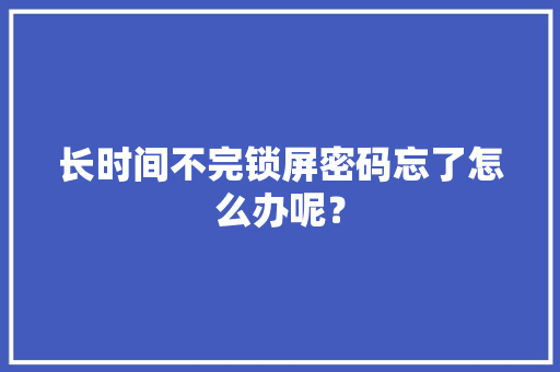 长时间不完锁屏密码忘了怎么办呢？