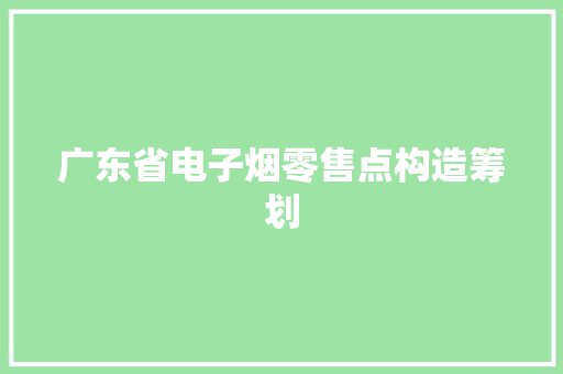 广东省电子烟零售点构造筹划