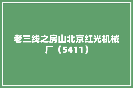 老三线之房山北京红光机械厂（5411）