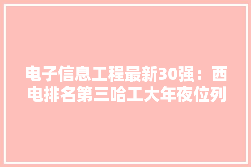 电子信息工程最新30强：西电排名第三哈工大年夜位列前十
