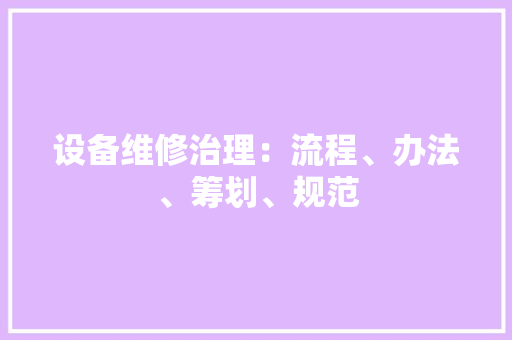 设备维修治理：流程、办法、筹划、规范