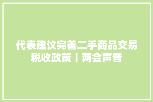 代表建议完善二手商品交易税收政策丨两会声音