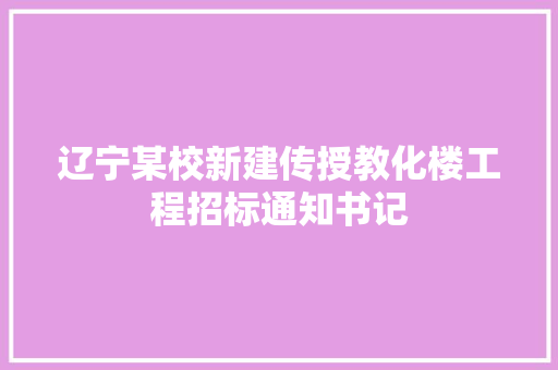 辽宁某校新建传授教化楼工程招标通知书记
