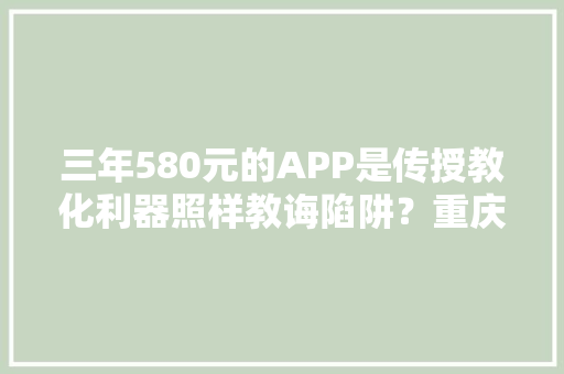 三年580元的APP是传授教化利器照样教诲陷阱？重庆酉阳一中激发争议