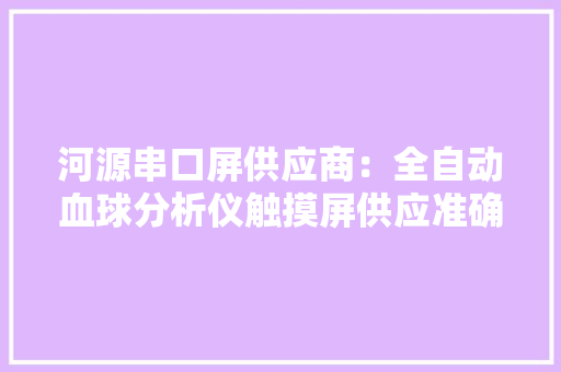 河源串口屏供应商：全自动血球分析仪触摸屏供应准确数据