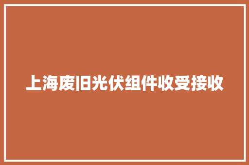 上海废旧光伏组件收受接收