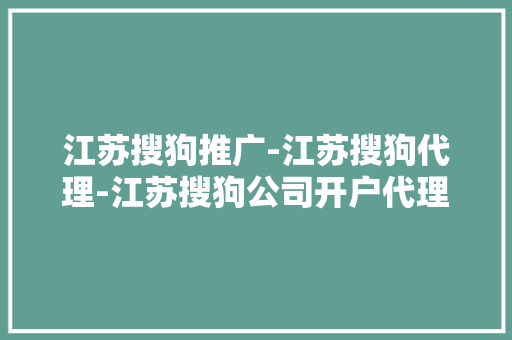 江苏搜狗推广-江苏搜狗代理-江苏搜狗公司开户代理商哪家 江苏搜狗推广-江苏搜狗代理-江苏搜狗公司开户代理商哪家 人工智能