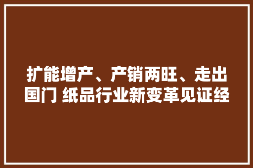 扩能增产、产销两旺、走出国门 纸品行业新变革见证经济持续恢复向好 扩能增产、产销两旺、走出国门 纸品行业新变革见证经济持续恢复向好 人工智能