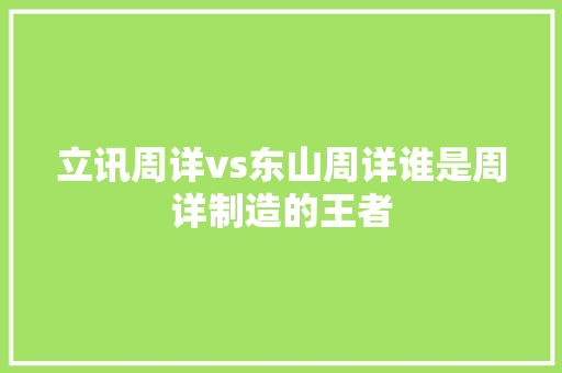 立讯周详vs东山周详谁是周详制造的王者 立讯周详vs东山周详谁是周详制造的王者 智能科技
