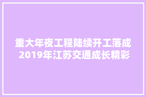 重大年夜工程陆续开工落成 2019年江苏交通成长精彩纷呈 重大年夜工程陆续开工落成 2019年江苏交通成长精彩纷呈 互联通信